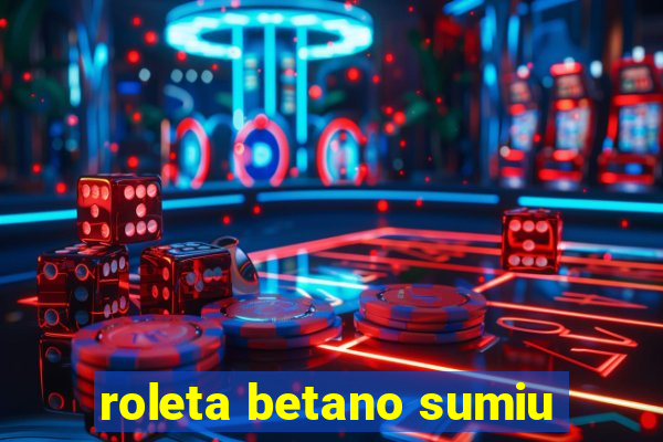 roleta betano sumiu